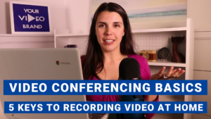 Video Conferencing Basics: <br> 5 Keys To Master Recording Video At Home